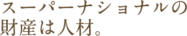 スーパーナショナルの財産は人材。